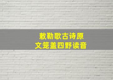 敕勒歌古诗原文笼盖四野读音