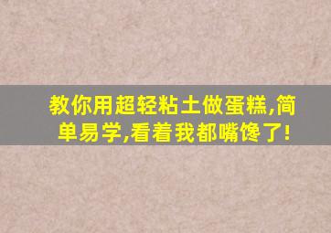 教你用超轻粘土做蛋糕,简单易学,看着我都嘴馋了!