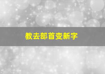 教去部首变新字