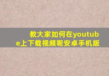 教大家如何在youtube上下载视频呢安卓手机版