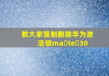 教大家强制删除华为激活锁ma te 30