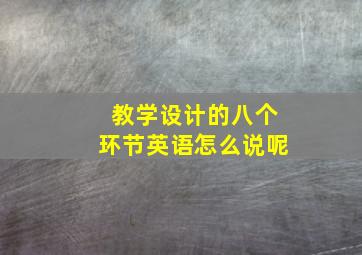 教学设计的八个环节英语怎么说呢