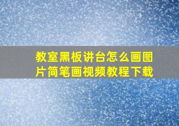 教室黑板讲台怎么画图片简笔画视频教程下载