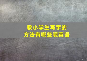 教小学生写字的方法有哪些呢英语