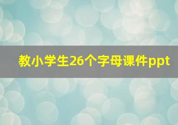 教小学生26个字母课件ppt