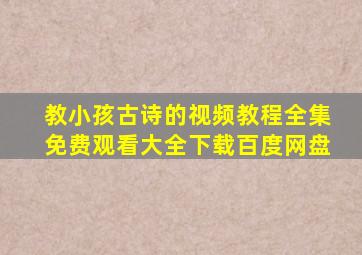 教小孩古诗的视频教程全集免费观看大全下载百度网盘