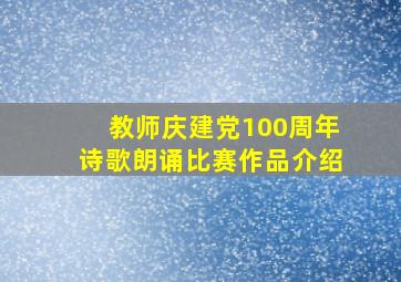 教师庆建党100周年诗歌朗诵比赛作品介绍