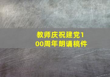 教师庆祝建党100周年朗诵稿件