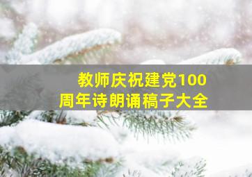 教师庆祝建党100周年诗朗诵稿子大全