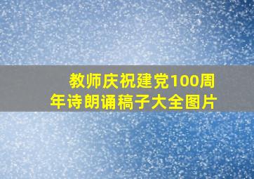 教师庆祝建党100周年诗朗诵稿子大全图片