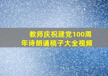 教师庆祝建党100周年诗朗诵稿子大全视频