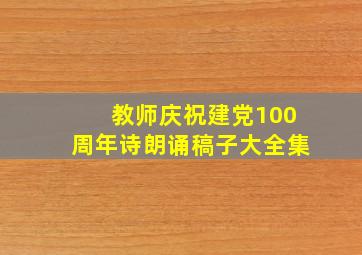 教师庆祝建党100周年诗朗诵稿子大全集