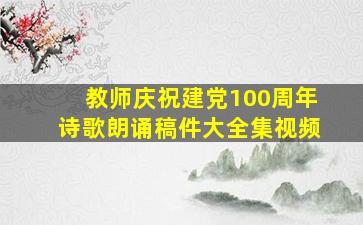 教师庆祝建党100周年诗歌朗诵稿件大全集视频