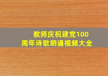 教师庆祝建党100周年诗歌朗诵视频大全