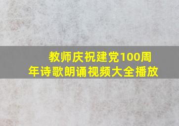 教师庆祝建党100周年诗歌朗诵视频大全播放