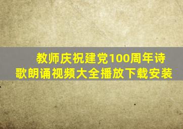 教师庆祝建党100周年诗歌朗诵视频大全播放下载安装