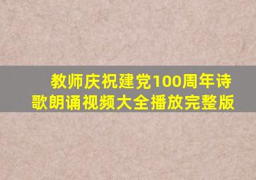 教师庆祝建党100周年诗歌朗诵视频大全播放完整版