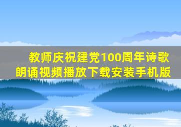 教师庆祝建党100周年诗歌朗诵视频播放下载安装手机版