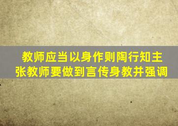 教师应当以身作则陶行知主张教师要做到言传身教并强调