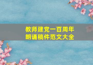 教师建党一百周年朗诵稿件范文大全