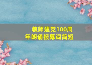 教师建党100周年朗诵报幕词简短