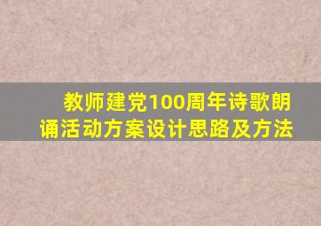 教师建党100周年诗歌朗诵活动方案设计思路及方法