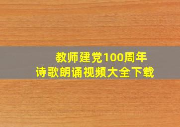 教师建党100周年诗歌朗诵视频大全下载