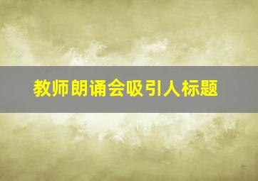 教师朗诵会吸引人标题