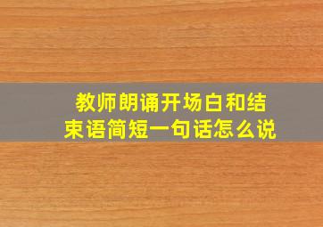 教师朗诵开场白和结束语简短一句话怎么说