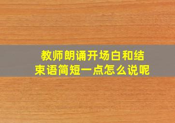 教师朗诵开场白和结束语简短一点怎么说呢