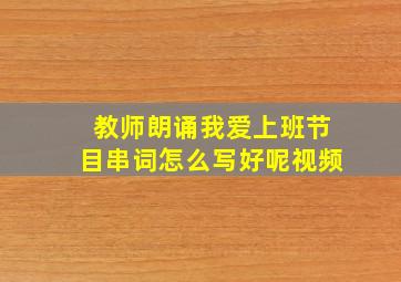 教师朗诵我爱上班节目串词怎么写好呢视频