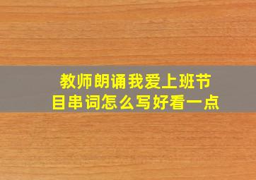 教师朗诵我爱上班节目串词怎么写好看一点