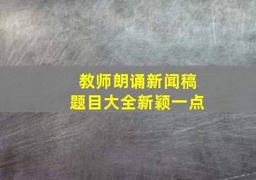 教师朗诵新闻稿题目大全新颖一点