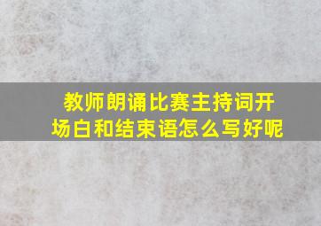 教师朗诵比赛主持词开场白和结束语怎么写好呢