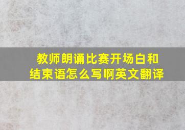 教师朗诵比赛开场白和结束语怎么写啊英文翻译