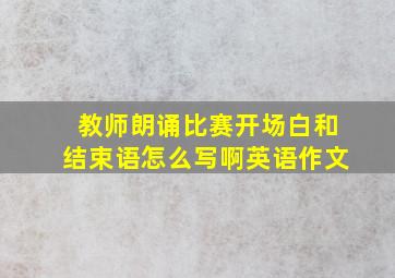 教师朗诵比赛开场白和结束语怎么写啊英语作文