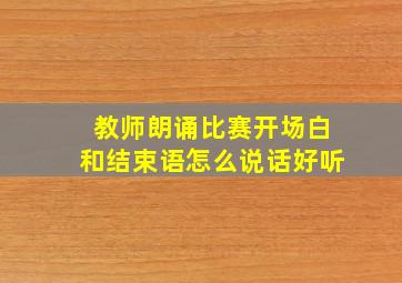 教师朗诵比赛开场白和结束语怎么说话好听