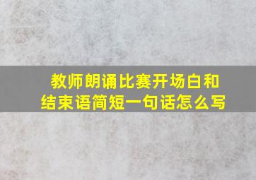 教师朗诵比赛开场白和结束语简短一句话怎么写