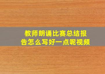 教师朗诵比赛总结报告怎么写好一点呢视频