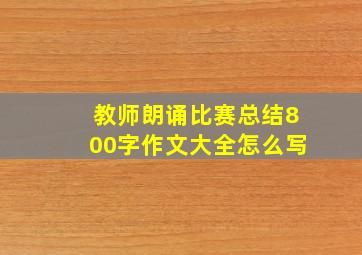 教师朗诵比赛总结800字作文大全怎么写