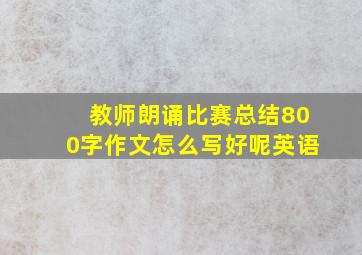 教师朗诵比赛总结800字作文怎么写好呢英语