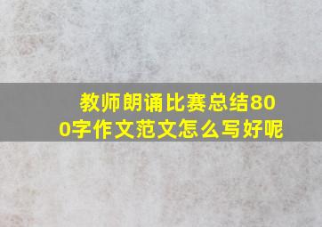 教师朗诵比赛总结800字作文范文怎么写好呢