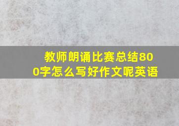 教师朗诵比赛总结800字怎么写好作文呢英语