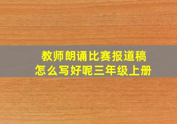 教师朗诵比赛报道稿怎么写好呢三年级上册