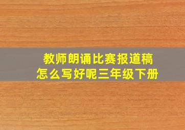 教师朗诵比赛报道稿怎么写好呢三年级下册