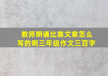 教师朗诵比赛文章怎么写的啊三年级作文三百字