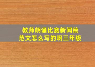 教师朗诵比赛新闻稿范文怎么写的啊三年级