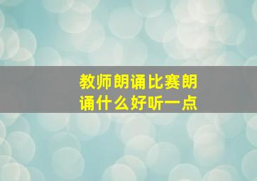 教师朗诵比赛朗诵什么好听一点