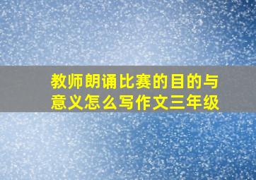 教师朗诵比赛的目的与意义怎么写作文三年级