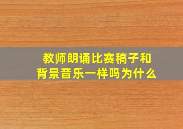 教师朗诵比赛稿子和背景音乐一样吗为什么